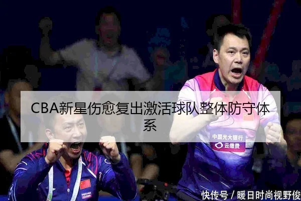 CBA新星伤愈复出激活球队整体防守体系 | KaiyunSports