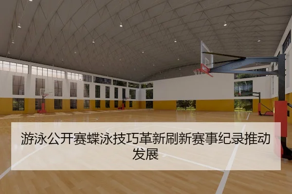 游泳公开赛蝶泳技巧革新刷新赛事纪录推动发展 | KaiyunSports